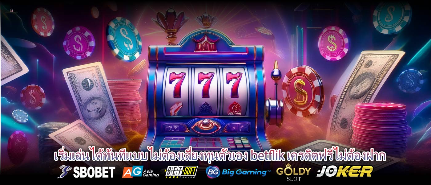 เริ่มเล่นได้ทันทีแบบไม่ต้องเสี่ยงทุนตัวเอง betflik เครดิตฟรีไม่ต้องฝาก