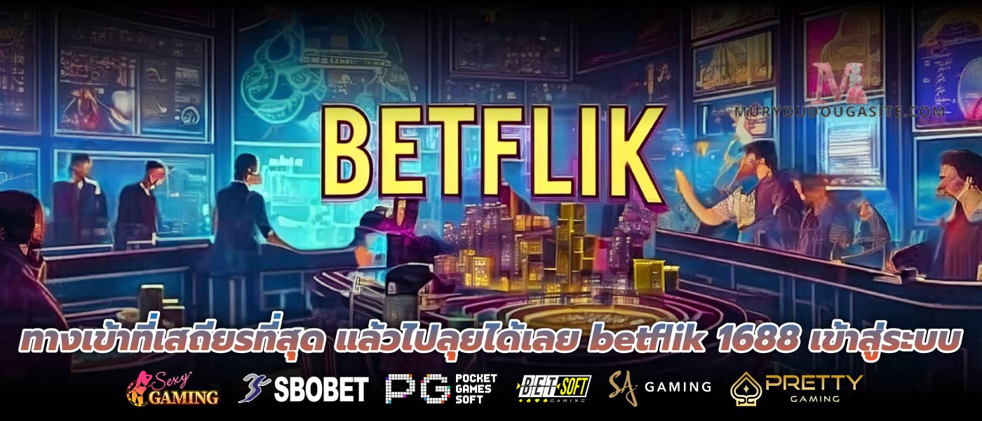 ทางเข้าที่เสถียรที่สุด แล้วไปลุยได้เลย betflik 1688 เข้าสู่ระบบ